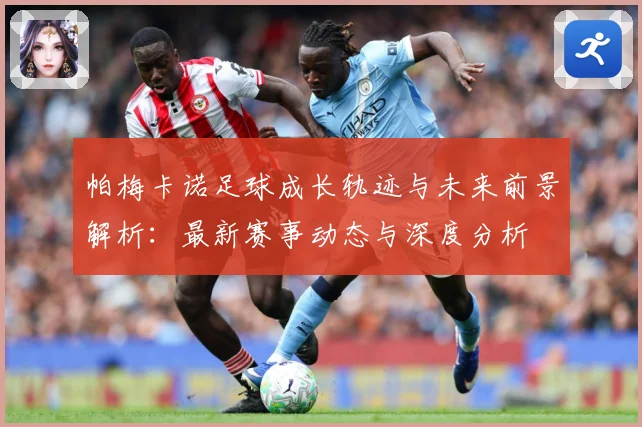 帕梅卡诺足球成长轨迹与未来前景解析：最新赛事动态与深度分析