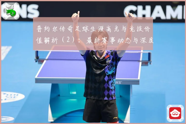 普约尔传奇足球生涯高光与竞技价值解析（2）：最新赛事动态与深度分析