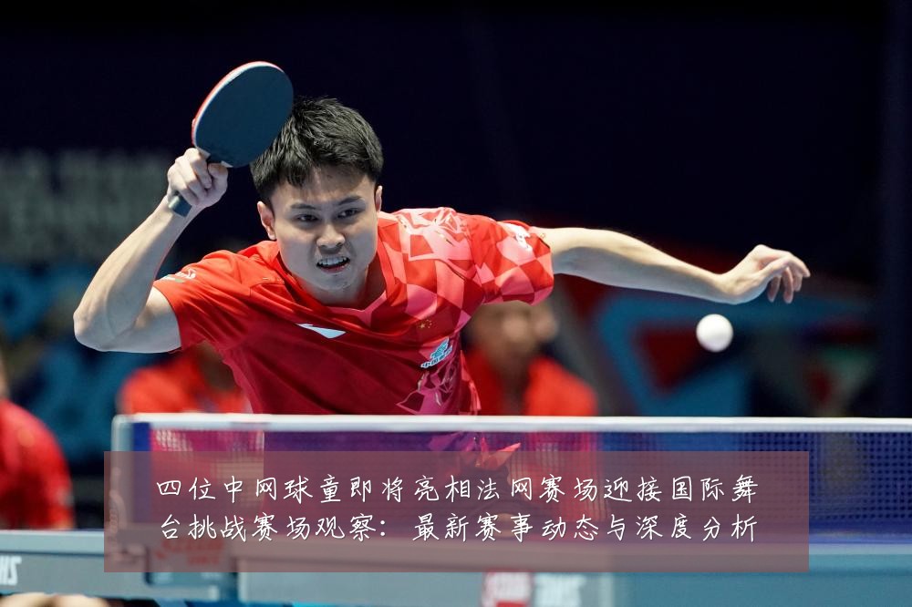 四位中网球童即将亮相法网赛场迎接国际舞台挑战赛场观察:最新赛事动态与深度分析