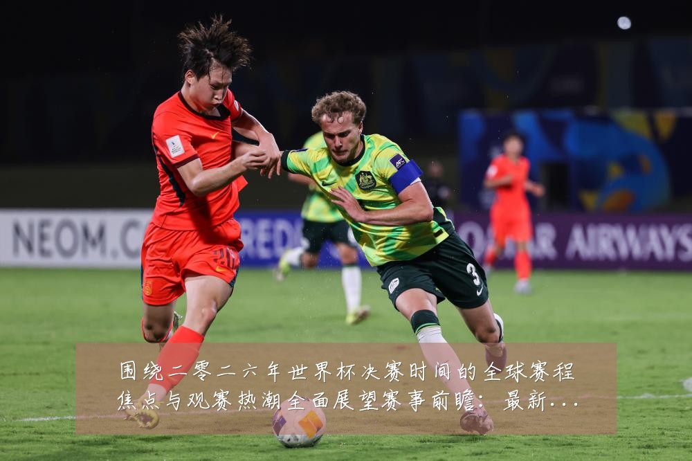 围绕二零二六年世界杯决赛时间的全球赛程焦点与观赛热潮全面展望赛事前瞻:最新赛事动态与深度分析