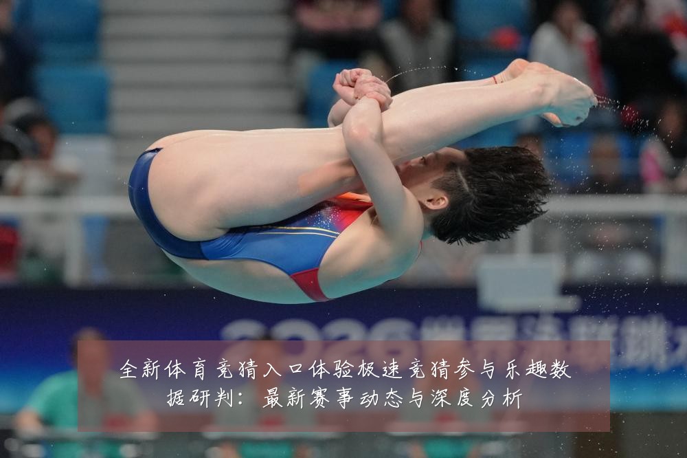 全新体育竞猜入口体验极速竞猜参与乐趣数据研判:最新赛事动态与深度分析
