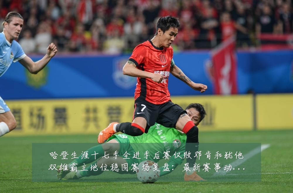 哈登生涯十七季全进季后赛仅败邓肯和犹他双雄霸主地位稳固赛场复盘:最新赛事动态与深度分析